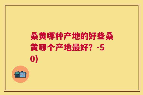 桑黄哪种产地的好些桑黄哪个产地好?-50) 桑黄哪种产地的好些桑黄哪个产地好?-50)
