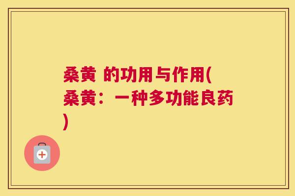 桑黄 的功用与作用(桑黄:一种多功能良药) 桑黄 的功用与作用(桑黄:一种多功能良药)