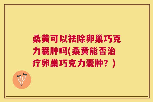 桑黄可以祛除卵巢巧克力囊肿吗(桑黄能否卵巢巧克力囊肿?) 桑黄可以祛除卵巢巧克力囊肿吗(桑黄能否卵巢巧克力囊肿?)