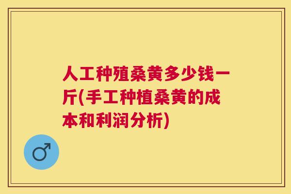 人工种殖桑黄多少钱一斤(手工种植桑黄的成本和利润分析) 人工种殖桑黄多少钱一斤(手工种植桑黄的成本和利润分析)