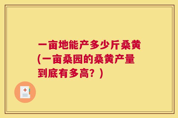 一亩地能产多少斤桑黄(一亩桑园的桑黄产量到底有多高?) 一亩地能产多少斤桑黄(一亩桑园的桑黄产量到底有多高?)