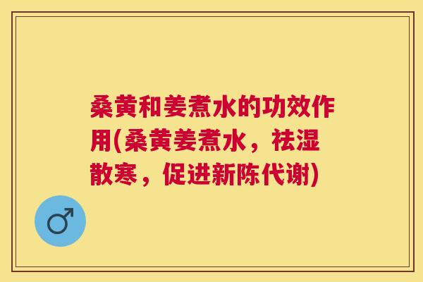 桑黄和姜煮水的功效作用(桑黄姜煮水,祛湿散寒,促进) 桑黄和姜煮水的功效作用(桑黄姜煮水,祛湿散寒,促进)