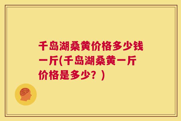 千岛湖桑黄价格多少钱一斤(千岛湖桑黄一斤价格是多少?) 千岛湖桑黄价格多少钱一斤(千岛湖桑黄一斤价格是多少?)