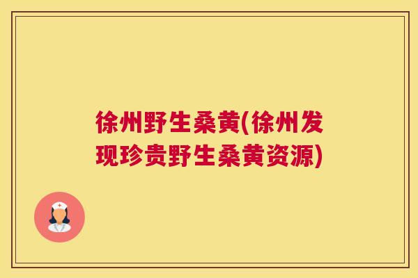徐州野生桑黄(徐州发现珍贵野生桑黄资源) 徐州野生桑黄(徐州发现珍贵野生桑黄资源)