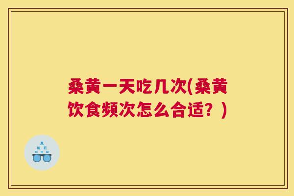 桑黄一天吃几次(桑黄饮食频次怎么合适？)