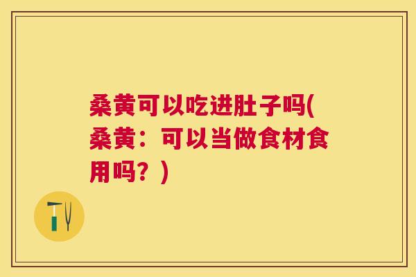 桑黄可以吃进肚子吗(桑黄:可以当做食材食用吗?) 桑黄可以吃进肚子吗(桑黄:可以当做食材食用吗?)