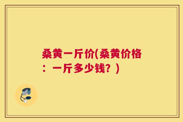 桑黄一斤价(桑黄价格:一斤多少钱?) 桑黄一斤价(桑黄价格:一斤多少钱?)