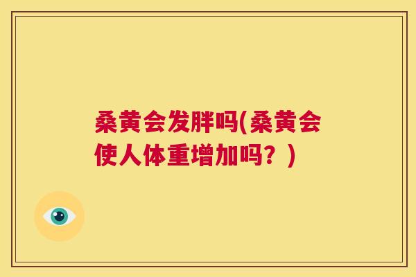 桑黄会发胖吗(桑黄会使人体重增加吗？)