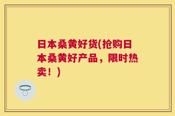 日本桑黄好货(抢购日本桑黄好产品,限时热卖!) 日本桑黄好货(抢购日本桑黄好产品,限时热卖!)