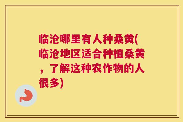 临沧哪里有人种桑黄(临沧地区适合种植桑黄,了解这种农作物的人很多) 临沧哪里有人种桑黄(临沧地区适合种植桑黄,了解这种农作物的人很多)
