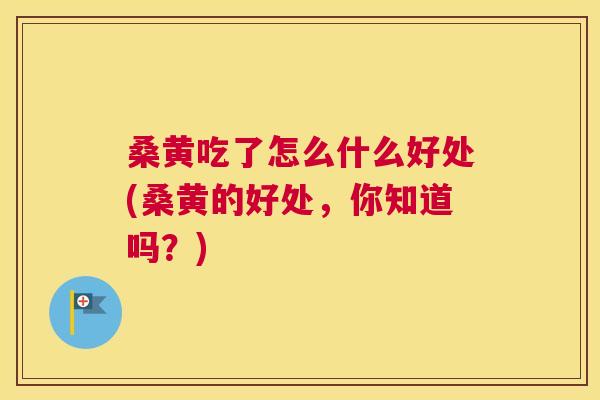 桑黄吃了怎么什么好处(桑黄的好处,你知道吗?) 桑黄吃了怎么什么好处(桑黄的好处,你知道吗?)