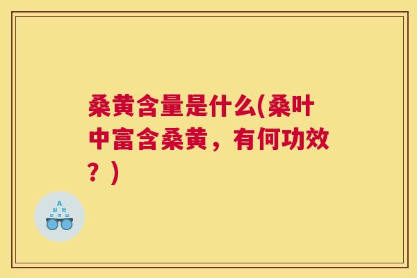 桑黄含量是什么(桑叶中富含桑黄,有何功效?) 桑黄含量是什么(桑叶中富含桑黄,有何功效?)