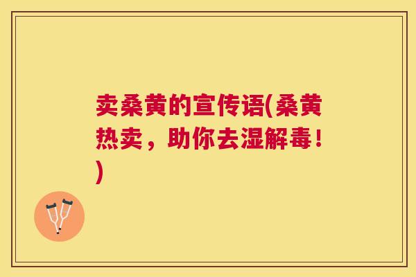 卖桑黄的宣传语(桑黄热卖,助你去湿!) 卖桑黄的宣传语(桑黄热卖,助你去湿!)