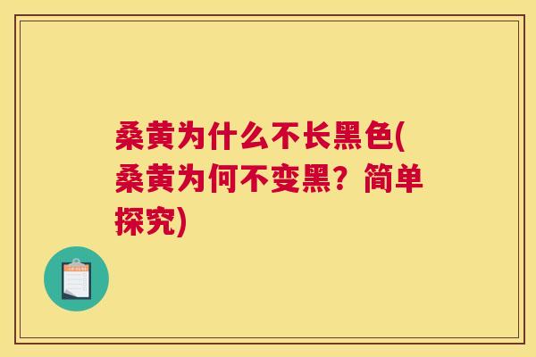 桑黄为什么不长黑色(桑黄为何不变黑?简单探究) 桑黄为什么不长黑色(桑黄为何不变黑?简单探究)