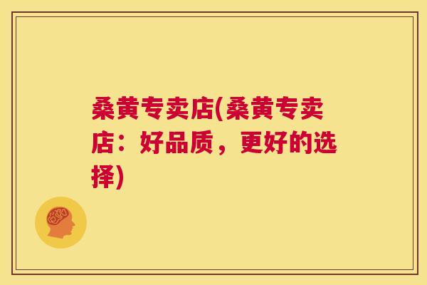 桑黄专卖店(桑黄专卖店:好品质,更好的选择) 桑黄专卖店(桑黄专卖店:好品质,更好的选择)