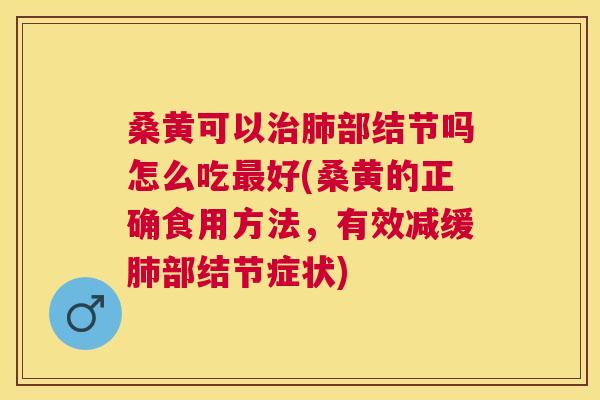 桑黄可以部结节吗怎么吃好(桑黄的正确食用方法,有效减缓部结节症状) 桑黄可以部结节吗怎么吃好(桑黄的正确食用方法,有效减缓部结节症状)
