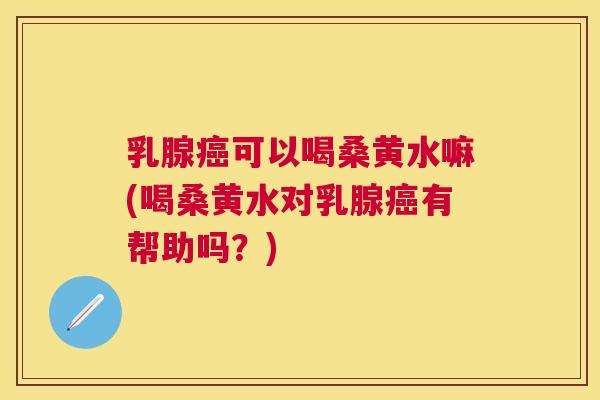 乳腺可以喝桑黄水嘛(喝桑黄水对乳腺有帮助吗?) 乳腺可以喝桑黄水嘛(喝桑黄水对乳腺有帮助吗?)
