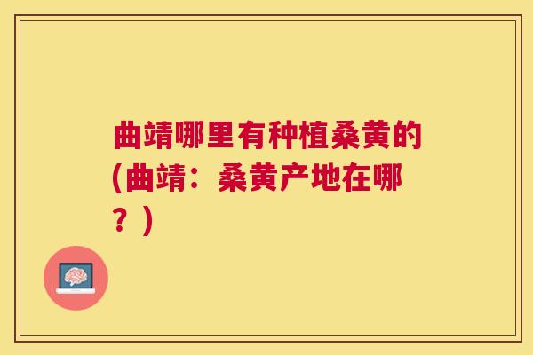 曲靖哪里有种植桑黄的(曲靖:桑黄产地在哪?) 曲靖哪里有种植桑黄的(曲靖:桑黄产地在哪?)