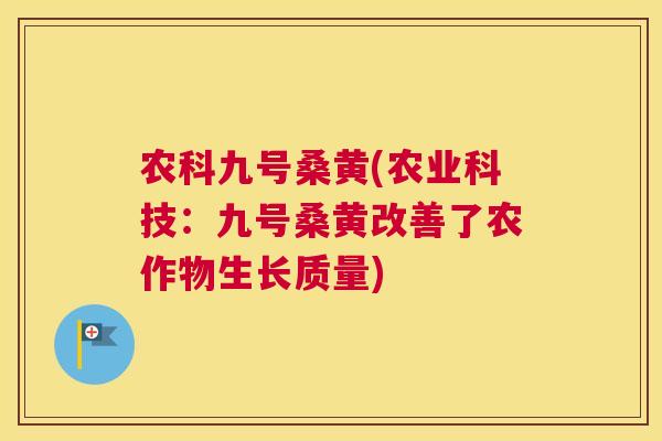 农科九号桑黄(农业科技:九号桑黄改善了农作物生长质量) 农科九号桑黄(农业科技:九号桑黄改善了农作物生长质量)