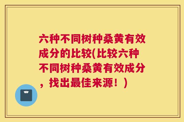 六种不同树种桑黄有效成分的比较(比较六种不同树种桑黄有效成分,找出佳来源!) 六种不同树种桑黄有效成分的比较(比较六种不同树种桑黄有效成分,找出佳来源!)