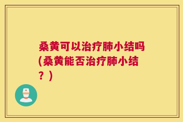 桑黄可以小结吗(桑黄能否小结？)