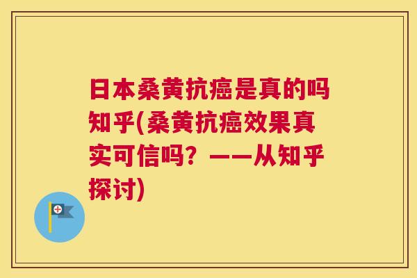 日本桑黄抗是真的吗知乎(桑黄抗效果真实可信吗？——从知乎探讨)