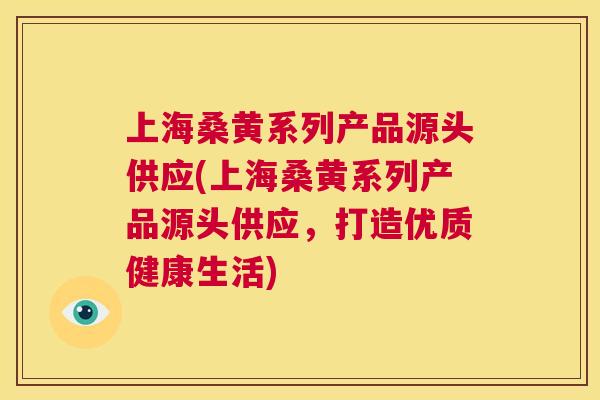 上海桑黄系列产品源头供应(上海桑黄系列产品源头供应,打造优质健康生活) 上海桑黄系列产品源头供应(上海桑黄系列产品源头供应,打造优质健康生活)