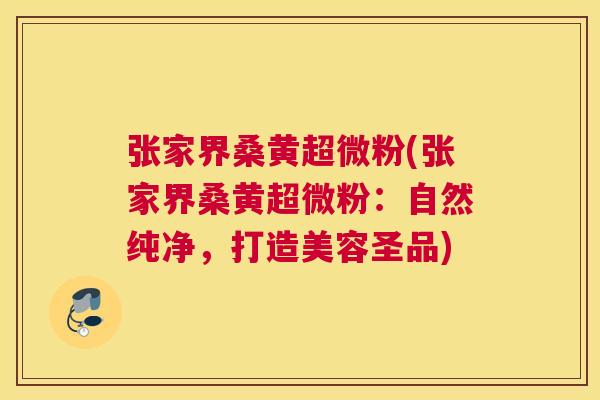 张家界桑黄超微粉(张家界桑黄超微粉:自然纯净,打造美容圣品) 张家界桑黄超微粉(张家界桑黄超微粉:自然纯净,打造美容圣品)