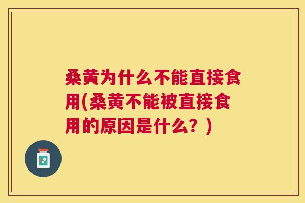 桑黄为什么不能直接食用(桑黄不能被直接食用的原因是什么?) 桑黄为什么不能直接食用(桑黄不能被直接食用的原因是什么?)