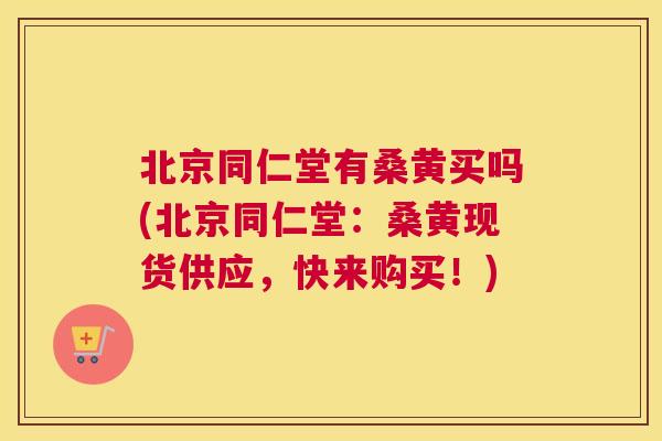 北京同仁堂有桑黄买吗(北京同仁堂:桑黄现货供应,快来购买!) 北京同仁堂有桑黄买吗(北京同仁堂:桑黄现货供应,快来购买!)