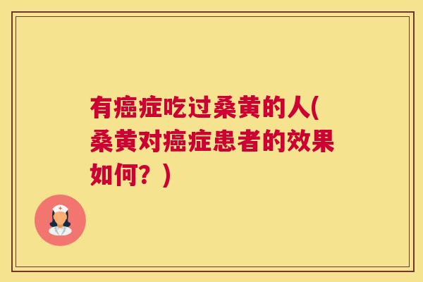 有症吃过桑黄的人(桑黄对症患者的效果如何?) 有症吃过桑黄的人(桑黄对症患者的效果如何?)