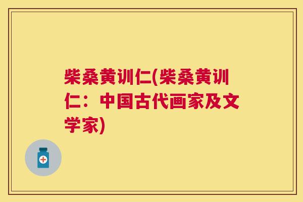 柴桑黄训仁(柴桑黄训仁:中国古代画家及文学家) 柴桑黄训仁(柴桑黄训仁:中国古代画家及文学家)