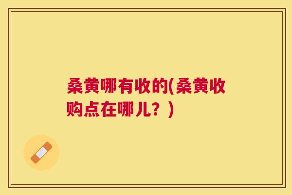 桑黄哪有收的(桑黄收购点在哪儿?) 桑黄哪有收的(桑黄收购点在哪儿?)