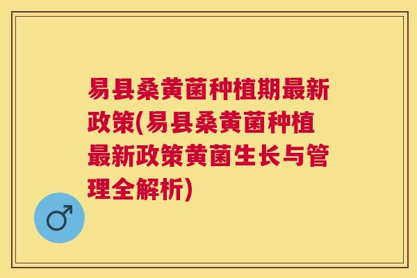 易县桑黄菌种植期新政策(易县桑黄菌种植新政策黄菌生长与管理全解析) 易县桑黄菌种植期新政策(易县桑黄菌种植新政策黄菌生长与管理全解析)