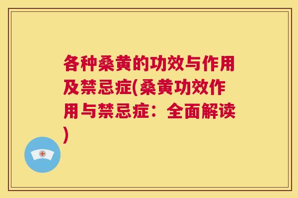 各种桑黄的功效与作用及禁忌症(桑黄功效作用与禁忌症:全面解读) 各种桑黄的功效与作用及禁忌症(桑黄功效作用与禁忌症:全面解读)