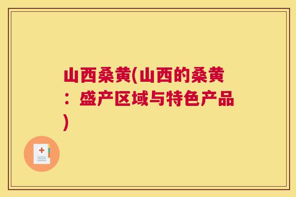山西桑黄(山西的桑黄:盛产区域与特色产品) 山西桑黄(山西的桑黄:盛产区域与特色产品)