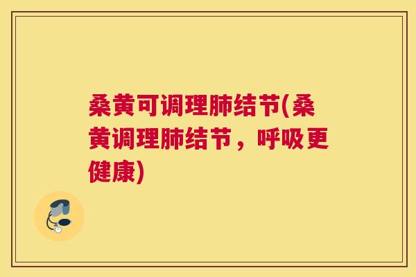 桑黄可调理结节(桑黄调理结节,更健康) 桑黄可调理结节(桑黄调理结节,更健康)