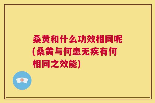 桑黄和什么功效相同呢(桑黄与何患无疾有何相同之效能) 桑黄和什么功效相同呢(桑黄与何患无疾有何相同之效能)