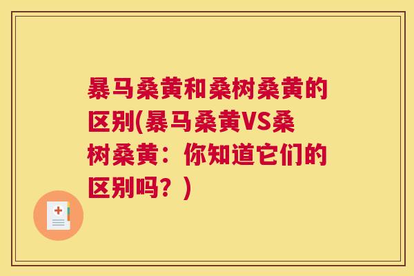 暴马桑黄和桑树桑黄的区别(暴马桑黄VS桑树桑黄:你知道它们的区别吗?) 暴马桑黄和桑树桑黄的区别(暴马桑黄VS桑树桑黄:你知道它们的区别吗?)