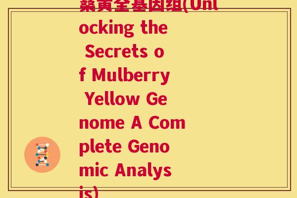 桑黄全基因组(Unlocking the Secrets of Mulberry Yellow Genome A Complete Genomic Analysis) 桑黄全基因组(Unlocking the Secrets of Mulberry Yellow Genome A Complete Genomic Analysis)