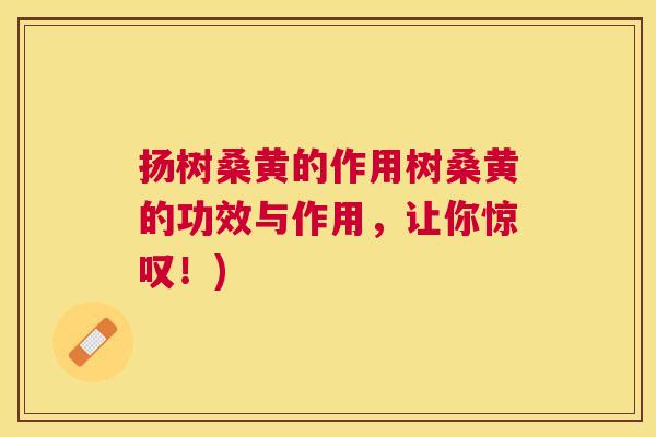 扬树桑黄的作用树桑黄的功效与作用,让你惊叹!) 扬树桑黄的作用树桑黄的功效与作用,让你惊叹!)