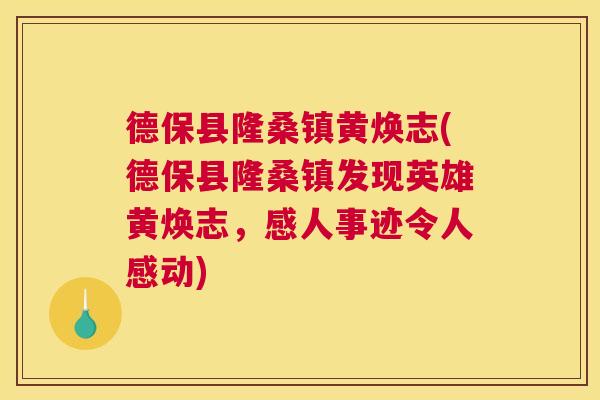 德保县隆桑镇黄焕志(德保县隆桑镇发现英雄黄焕志,感人事迹令人感动) 德保县隆桑镇黄焕志(德保县隆桑镇发现英雄黄焕志,感人事迹令人感动)
