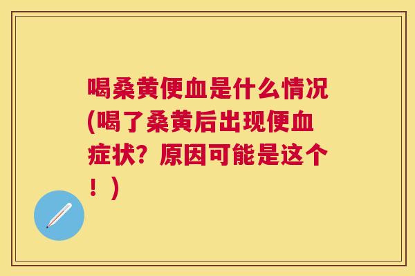 喝桑黄便是什么情况(喝了桑黄后出现便症状?原因可能是这个!) 喝桑黄便是什么情况(喝了桑黄后出现便症状?原因可能是这个!)