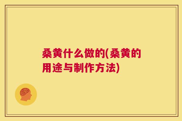桑黄什么做的(桑黄的用途与制作方法) 桑黄什么做的(桑黄的用途与制作方法)