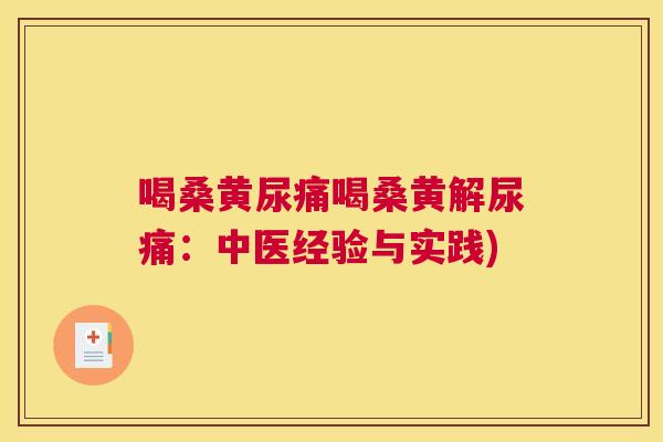 喝桑黄尿痛喝桑黄解尿痛:中医经验与实践) 喝桑黄尿痛喝桑黄解尿痛:中医经验与实践)