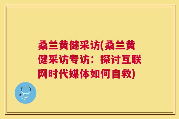 桑兰黄健采访(桑兰黄健采访专访:探讨互联网时代媒体如何自救) 桑兰黄健采访(桑兰黄健采访专访:探讨互联网时代媒体如何自救)