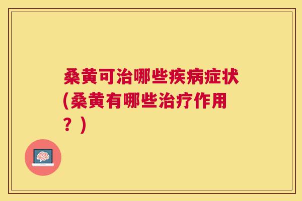 桑黄可哪些症状(桑黄有哪些作用?) 桑黄可哪些症状(桑黄有哪些作用?)