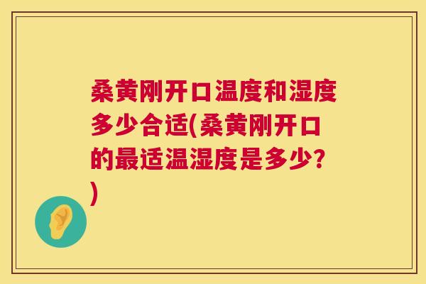 桑黄刚开口温度和湿度多少合适(桑黄刚开口的适温湿度是多少?) 桑黄刚开口温度和湿度多少合适(桑黄刚开口的适温湿度是多少?)