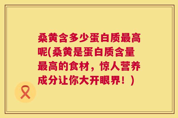 桑黄含多少蛋白质高呢(桑黄是蛋白质含量高的食材,惊人营养成分让你大开眼界!) 桑黄含多少蛋白质高呢(桑黄是蛋白质含量高的食材,惊人营养成分让你大开眼界!)