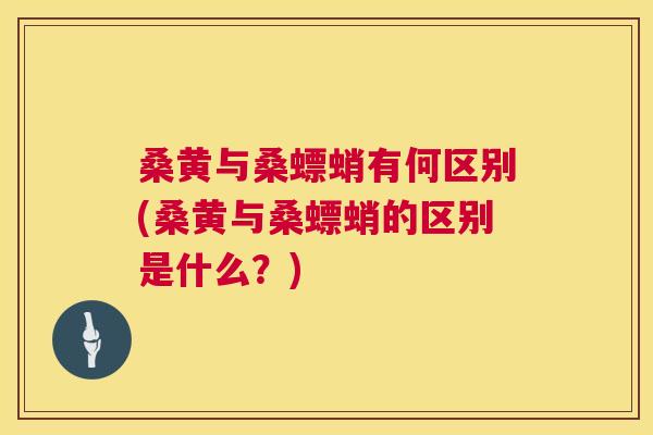 桑黄与桑螵蛸有何区别(桑黄与桑螵蛸的区别是什么?) 桑黄与桑螵蛸有何区别(桑黄与桑螵蛸的区别是什么?)